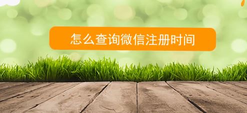 如何查詢微信注冊時間？教你查看微信號注冊時間的方法
