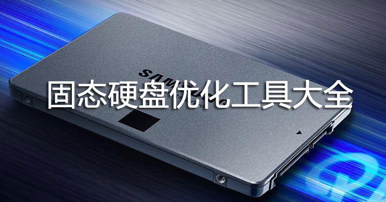 固態(tài)硬盤優(yōu)化工具_(dá)SSD優(yōu)化軟件(固態(tài)硬盤提速,延長壽命)工具大全