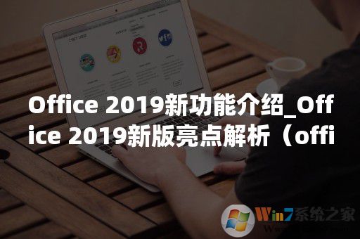 Office 2019新功能介紹_Office 2019新版亮點解析(office辦公軟件) Office 2019新功能介紹_Office 2019新版亮點解析(office辦公軟件)