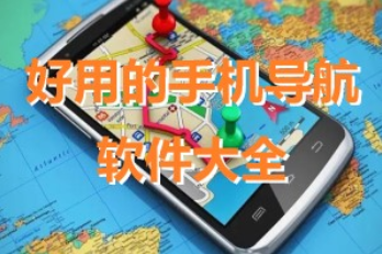 好用的手機導航軟件大全_手機導航APP大全_導航軟件免費版下載