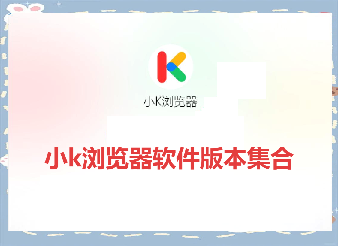 小k瀏覽器各種版本大全-小k瀏覽器軟件版本合集-小k瀏覽器電腦版/免費版/最新版