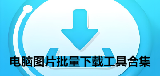 電腦圖片批量下載工具合集-九款常用的圖片下載器推薦-網(wǎng)頁圖片批量下載器大全