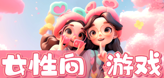 好玩的女性向游戲下載-人氣超高的女性向手游推薦-女性向手游大全