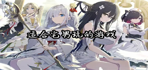 宅男游玩的游戲下載-宅男最愛的游戲推薦-適合宅男玩的手游合集