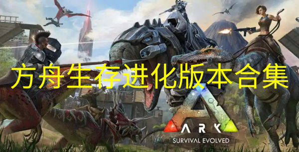 方舟：生存進(jìn)化版本大全-方舟：生存進(jìn)化版本合集-方舟：生存進(jìn)化版本下載